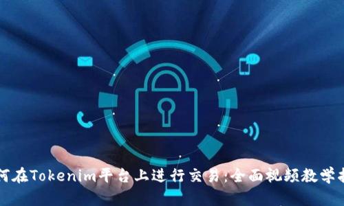 如何在Tokenim平台上进行交易：全面视频教学指南