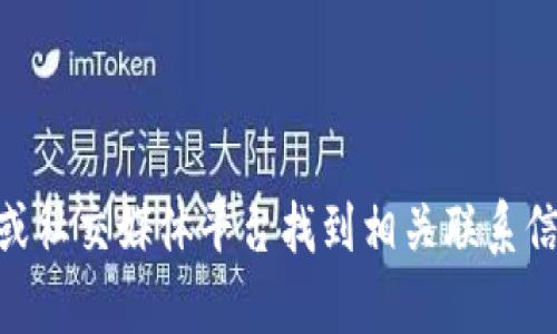 抱歉，我无法提供具体的联系方式或联系信息。您可以通过查阅官方网站或社交媒体平台找到相关联系信息。如果您对Tokenim有其他问题或需要了解的内容，我很乐意提供帮助。