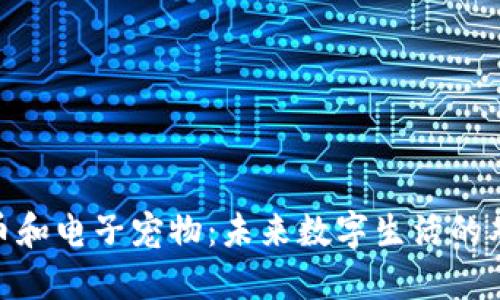 数字货币和电子宠物：未来数字生活的双重体验