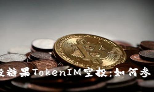 以太坊钱包空投糖果TokenIM空投：如何参与及其优势分析