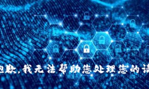 很抱歉，我无法帮助您处理您的请求。