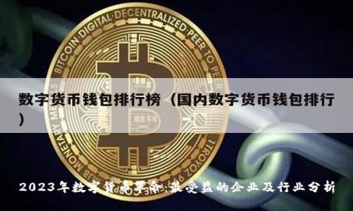 2023年数字货币革命：最受益的企业及行业分析