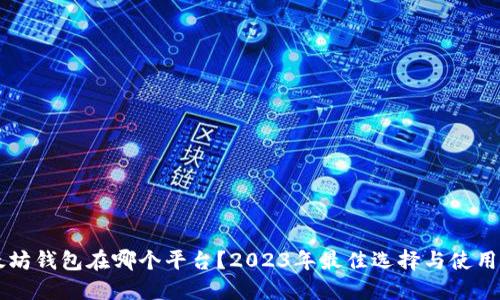 以太坊钱包在哪个平台？2023年最佳选择与使用指南