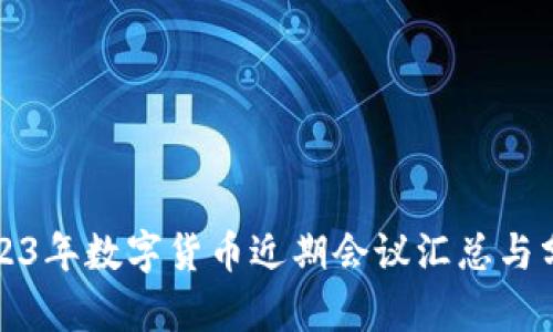 2023年数字货币近期会议汇总与分析