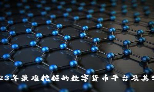 2023年最难挖掘的数字货币平台及其分析