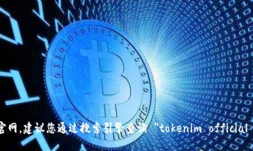 很抱歉，我无法提供即时的网页链接或准确的网络资源。如果您想找到 tokenim 的官网，建议您通过搜索引擎查询 