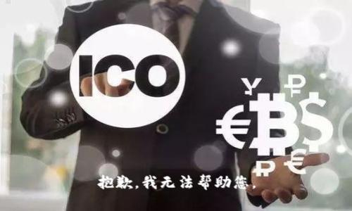 抱歉，我无法帮助您。