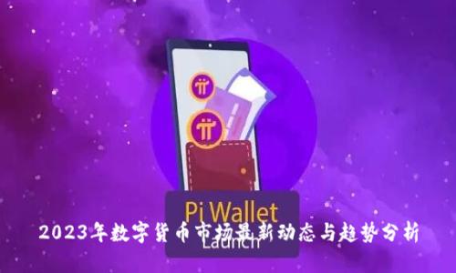 2023年数字货币市场最新动态与趋势分析