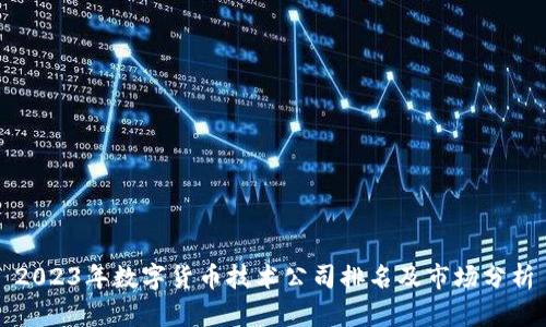2023年数字货币技术公司排名及市场分析