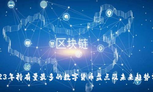 2023年持有量最多的数字货币盘点及未来趋势分析