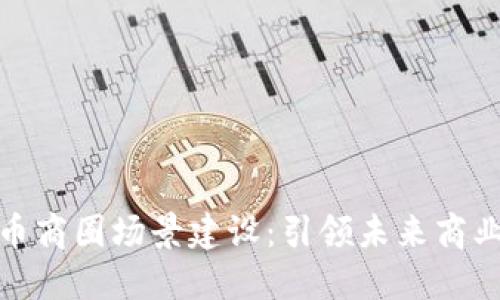 数字货币商圈场景建设：引领未来商业新趋势