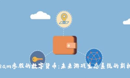 Steam参股的数字货币：未来游戏生态系统的新机遇