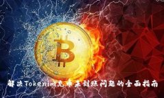 解决Tokenim充币未到账问题