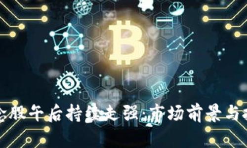 数字货币概念股午后持续走强：市场前景与投资机会分析