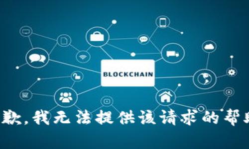 抱歉，我无法提供该请求的帮助。