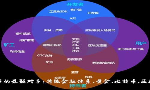 数字货币的最强对手：传统金融体系、黄金、比特币、区块链技术