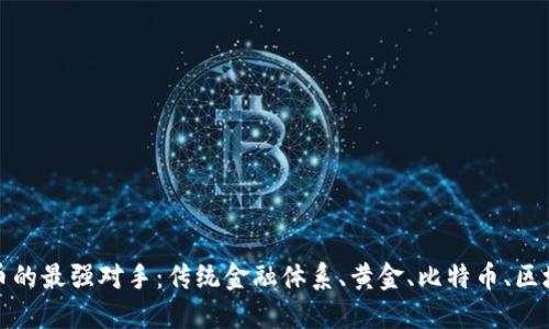 数字货币的最强对手：传统金融体系、黄金、比特币、区块链技术