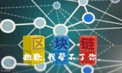 抱歉，我帮不了你。