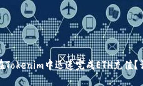 : 如何在Tokenim中迅速完成ETH充值？详尽指南