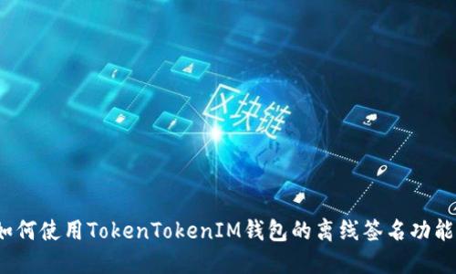如何使用TokenTokenIM钱包的离线签名功能？