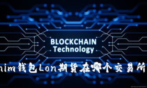 Tokenim钱包Lon期货在哪个交易所上市？