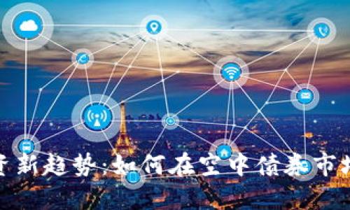 数字货币投资新趋势：如何在空中债券市场中获取收益