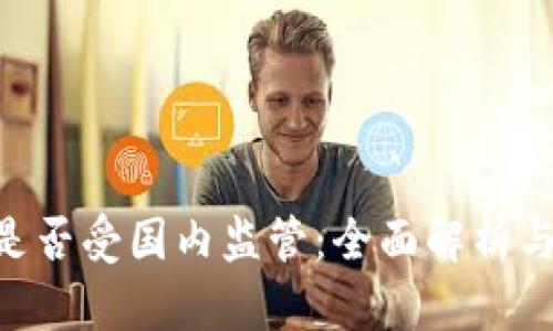 Tokenim是否受国内监管：全面解析与行业动向