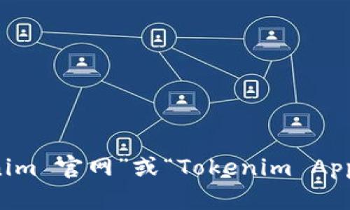 抱歉，我无法提供特定网站或应用程序的直接链接。您可以通过搜索引擎查找“Tokenim 官网”或“Tokenim App”来获取最新的信息和下载链接。如果您有其他问题或需要进一步的信息，请告诉我！