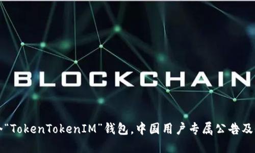 全球首个“TokenTokenIM”钱包，中国用户专属公告及全面指南
