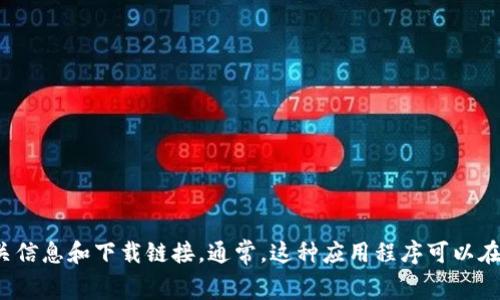 抱歉，我无法提供具体的应用程序下载地址或链接。不过，您可以通过在搜索引擎中输入“Tokenim app”来找到相关信息和下载链接。通常，这种应用程序可以在官方网站或相关的应用商店（如Google Play和Apple App Store）下载。确保您下载的是官方版本，以保障安全性。