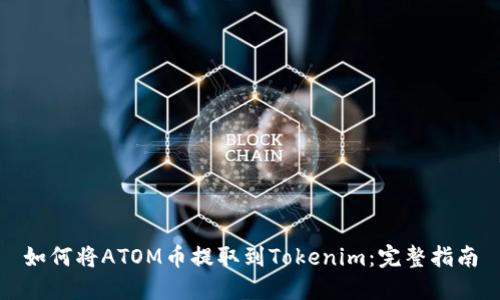 如何将ATOM币提取到Tokenim：完整指南