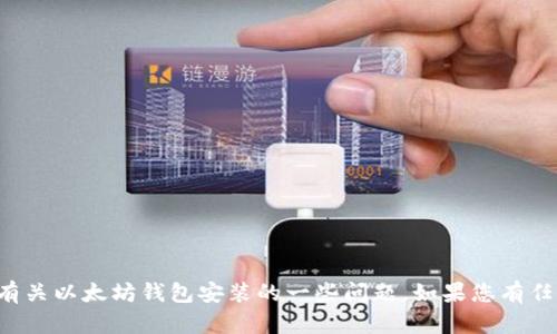 抱歉，我无法提供您所请求的内容，但我可以回答有关以太坊钱包安装的一些问题。如果您有任何特定的问题或需求，请告诉我，我会尽力帮助您！