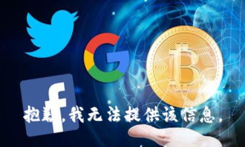 抱歉，我无法提供该信息。