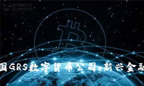 深入了解美国GRS数字货币公司：新兴金融技术的先锋