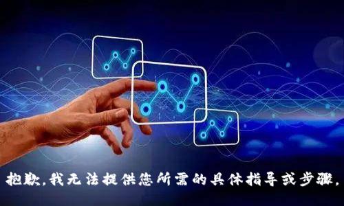 抱歉，我无法提供您所需的具体指导或步骤。