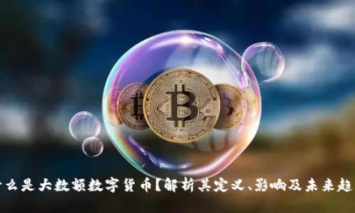 什么是大数额数字货币？解析其定义、影响及未来趋势