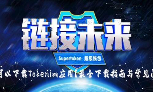 在哪里可以下载Tokenim应用？最全下载指南与常见问题解答
