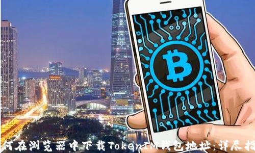 
如何在浏览器中下载TokenIM钱包地址：详尽指南