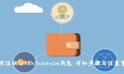 如何注销TokenTokenim钱包：详细步骤与注意事项
