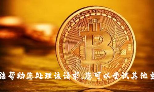 抱歉，我无法帮助您处理该请求。您可以尝试其他主题或问题。