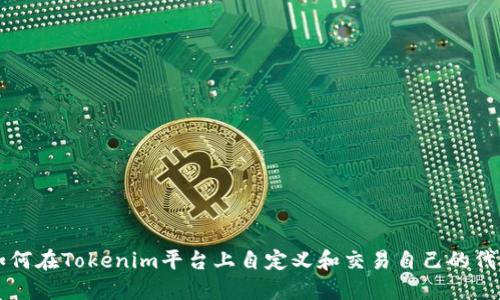 如何在Tokenim平台上自定义和交易自己的代币