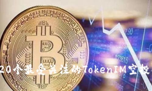 2023年20个最受关注的TokenIM空投项目分析